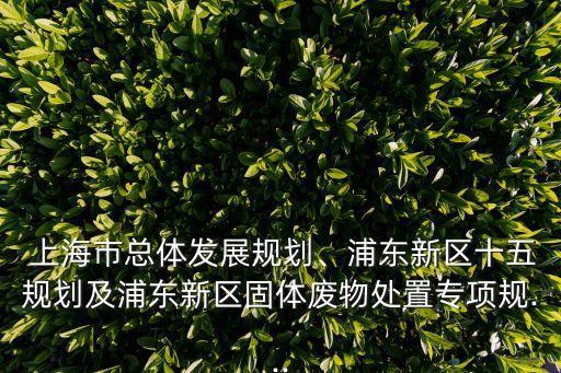  上海市總體發(fā)展規(guī)劃、浦東新區(qū)十五規(guī)劃及浦東新區(qū)固體廢物處置專項(xiàng)規(guī)...