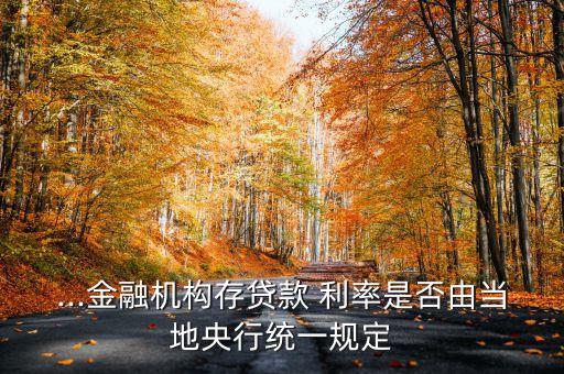 ...金融機構存貸款 利率是否由當?shù)匮胄薪y(tǒng)一規(guī)定