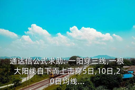 通達(dá)信公式求助: 一陽(yáng)穿三線,一根大陽(yáng)線自下而上擊穿5日,10日,20日均線...