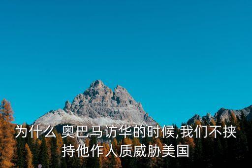 為什么 奧巴馬訪(fǎng)華的時(shí)候,我們不挾持他作人質(zhì)威脅美國(guó)