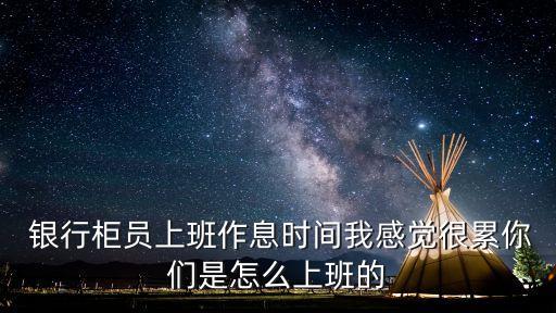  銀行柜員上班作息時(shí)間我感覺(jué)很累你們是怎么上班的