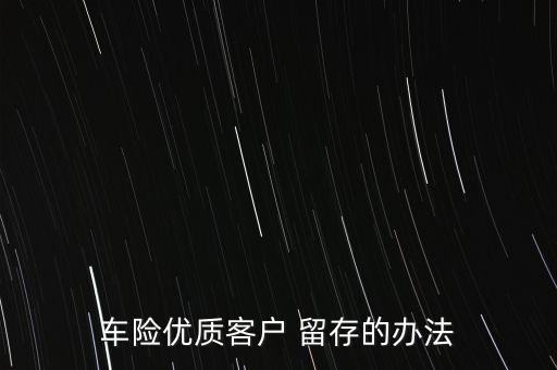 車險(xiǎn)優(yōu)質(zhì)客戶 留存的辦法