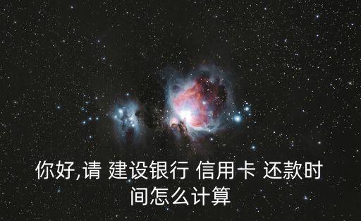 你好,請(qǐng) 建設(shè)銀行 信用卡 還款時(shí)間怎么計(jì)算