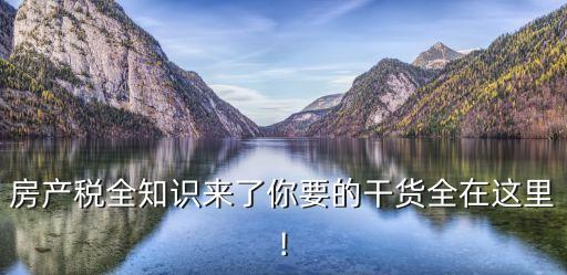 房產(chǎn)稅全知識(shí)來了你要的干貨全在這里!