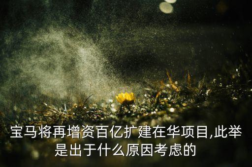 寶馬將再增資百億擴建在華項目,此舉是出于什么原因考慮的