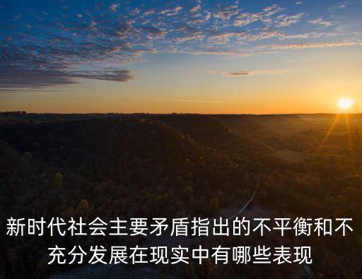 新時代社會主要矛盾指出的不平衡和不充分發(fā)展在現(xiàn)實(shí)中有哪些表現(xiàn)