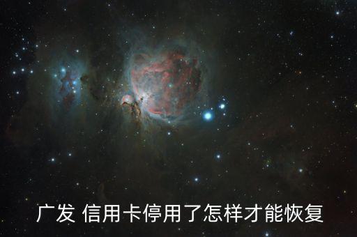  廣發(fā) 信用卡停用了怎樣才能恢復