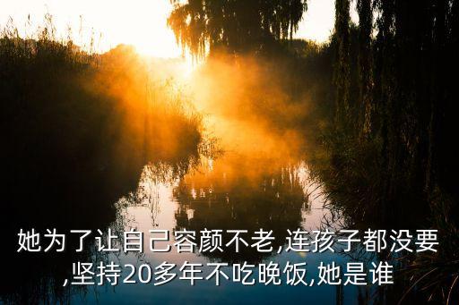 她為了讓自己容顏不老,連孩子都沒要,堅(jiān)持20多年不吃晚飯,她是誰(shuí)