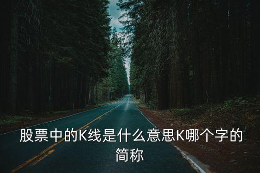  股票中的K線是什么意思K哪個(gè)字的簡稱