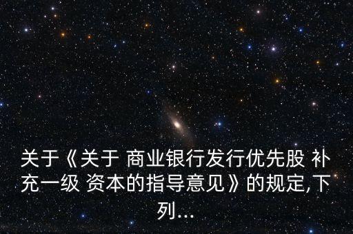 關(guān)于《關(guān)于 商業(yè)銀行發(fā)行優(yōu)先股 補(bǔ)充一級(jí) 資本的指導(dǎo)意見(jiàn)》的規(guī)定,下列...