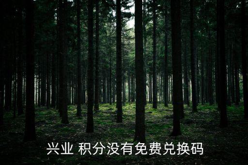  興業(yè) 積分沒(méi)有免費(fèi)兌換碼