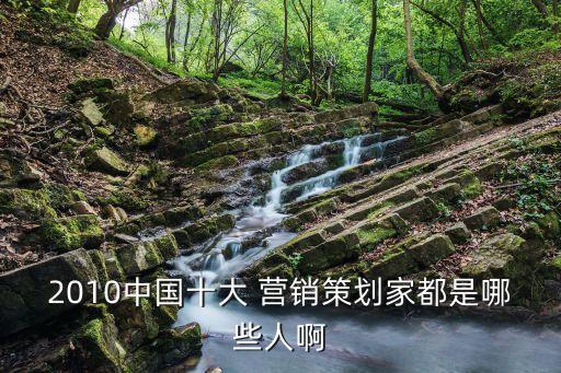2010中國十大 營(yíng)銷策劃家都是哪些人啊
