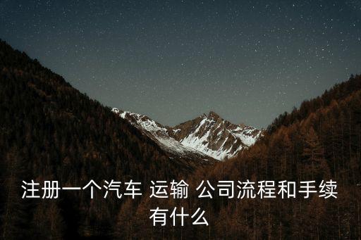 注冊(cè)一個(gè)汽車 運(yùn)輸 公司流程和手續(xù)有什么