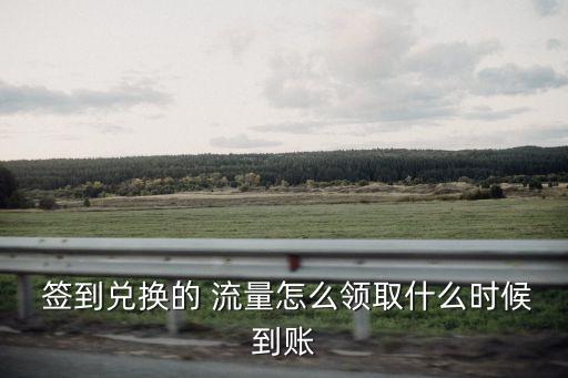  簽到兌換的 流量怎么領(lǐng)取什么時候到賬