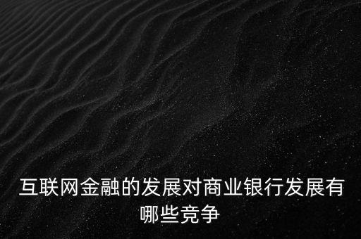  互聯(lián)網(wǎng)金融的發(fā)展對(duì)商業(yè)銀行發(fā)展有哪些競爭