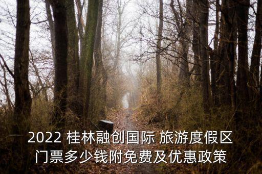2022 桂林融創(chuàng)國(guó)際 旅游度假區(qū)門(mén)票多少錢附免費(fèi)及優(yōu)惠政策