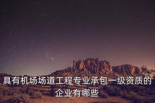 具有機場場道工程專業(yè)承包一級資質(zhì)的企業(yè)有哪些
