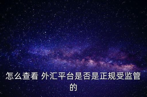怎么查看 外匯平臺是否是正規(guī)受監(jiān)管的