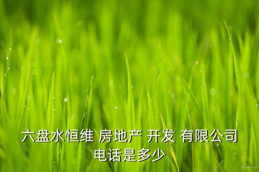 六盤水恒維 房地產 開發(fā) 有限公司電話是多少