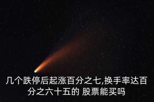 幾個(gè)跌停后起漲百分之七,換手率達(dá)百分之六十五的 股票能買(mǎi)嗎