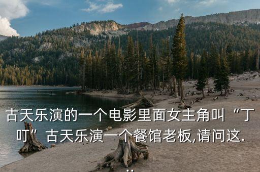 古天樂演的一個(gè)電影里面女主角叫“丁叮”古天樂演一個(gè)餐館老板,請(qǐng)問這...