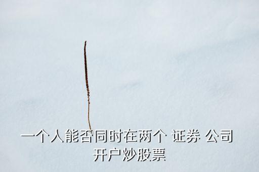 能在不同證券公司開(kāi)戶(hù)嗎,證券公司開(kāi)戶(hù)哪個(gè)傭金最低