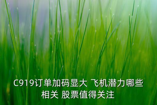 C919訂單加碼顯大 飛機潛力哪些相關 股票值得關注