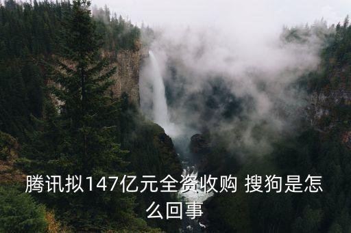 騰訊擬147億元全資收購(gòu) 搜狗是怎么回事