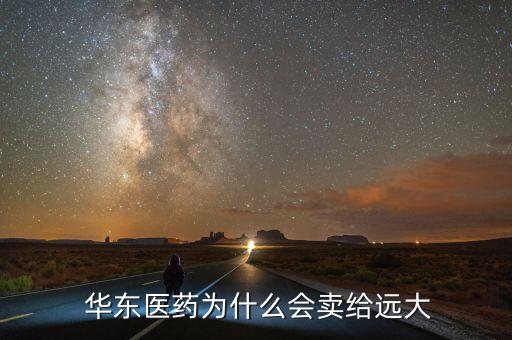  華東醫(yī)藥為什么會(huì)賣給遠(yuǎn)大