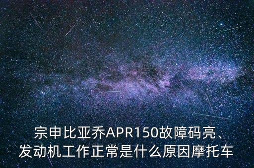  宗申比亞喬APR150故障碼亮、發(fā)動機工作正常是什么原因摩托車