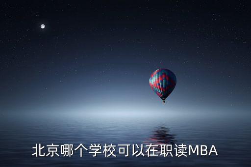 北京哪個(gè)學(xué)?？梢栽诼氉xMBA
