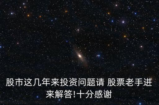 股市這幾年來投資問題請(qǐng) 股票老手進(jìn)來解答!十分感謝