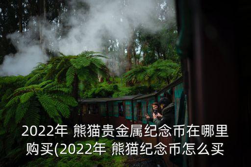 2022年 熊貓貴金屬紀(jì)念幣在哪里購買(2022年 熊貓紀(jì)念幣怎么買