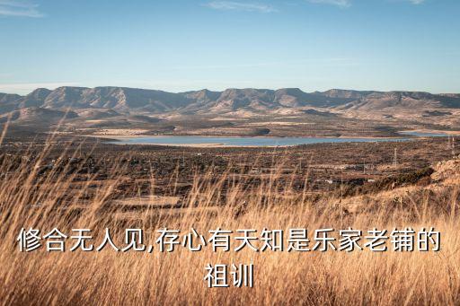 修合無人見,存心有天知是樂家老鋪的祖訓(xùn)
