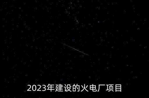 2023年建設的火電廠項目