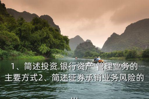 1、簡述投資 銀行資產(chǎn) 管理業(yè)務(wù)的主要方式2、簡述證券承銷業(yè)務(wù)風(fēng)險的...