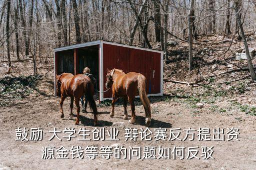 鼓勵 大學生創(chuàng)業(yè) 辯論賽反方提出資源金錢等等的問題如何反駁