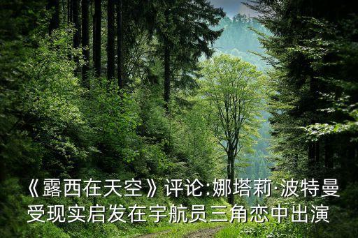 《露西在天空》評論:娜塔莉·波特曼受現(xiàn)實(shí)啟發(fā)在宇航員三角戀中出演