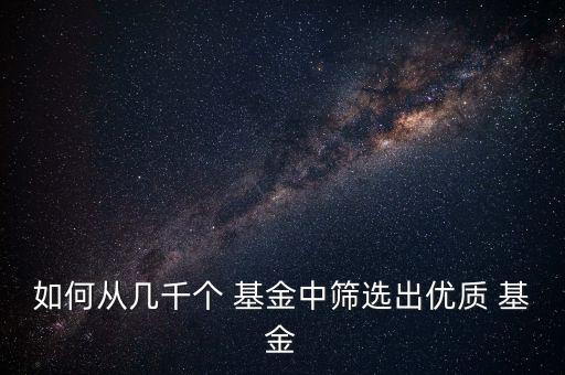 如何從幾千個(gè) 基金中篩選出優(yōu)質(zhì) 基金