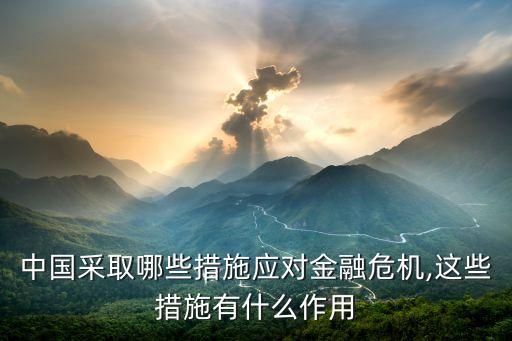 中國采取哪些措施應(yīng)對金融危機,這些措施有什么作用