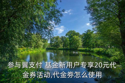 參與翼支付 基金新用戶(hù)專(zhuān)享20元代金券活動(dòng),代金劵怎么使用