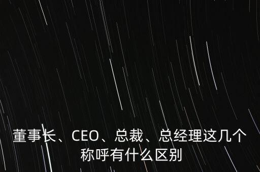 董事長(zhǎng)、CEO、總裁、總經(jīng)理這幾個(gè) 稱呼有什么區(qū)別