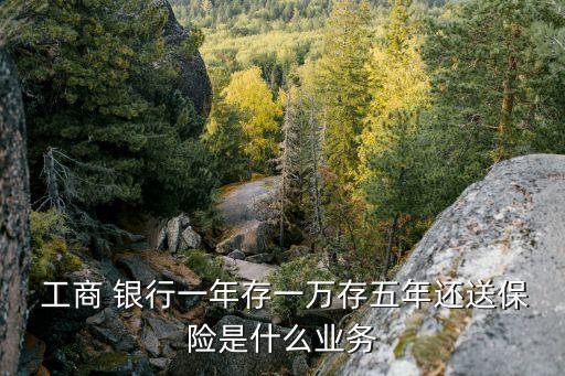  工商 銀行一年存一萬存五年還送保險(xiǎn)是什么業(yè)務(wù)