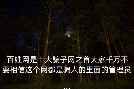  百姓網(wǎng)是十大騙子網(wǎng)之首大家千萬(wàn)不要相信這個(gè)網(wǎng)都是騙人的里面的管理員...