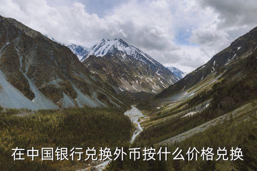 在中國銀行兌換外幣按什么價(jià)格兌換