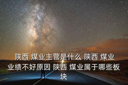  陜西 煤業(yè)主營(yíng)是什么 陜西 煤業(yè)業(yè)績(jī)不好原因 陜西 煤業(yè)屬于哪些板塊