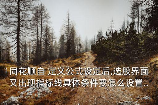 同花順自 定義公式設(shè)定后,選股界面又出現(xiàn)指標(biāo)線(xiàn)具體條件要怎么設(shè)置...