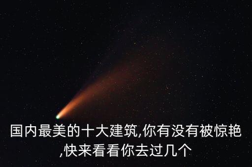 國(guó)內(nèi)最美的十大建筑,你有沒(méi)有被驚艷,快來(lái)看看你去過(guò)幾個(gè)