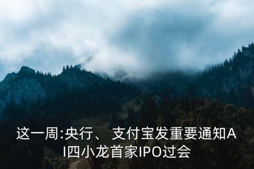 這一周:央行、 支付寶發(fā)重要通知AI四小龍首家IPO過會