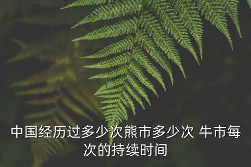 中國經歷過多少次熊市多少次 牛市每次的持續(xù)時間